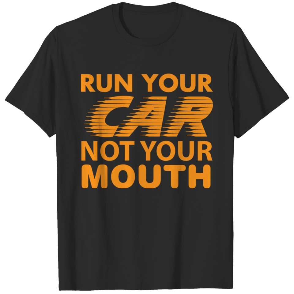 Run your car not your mouth T-shirt