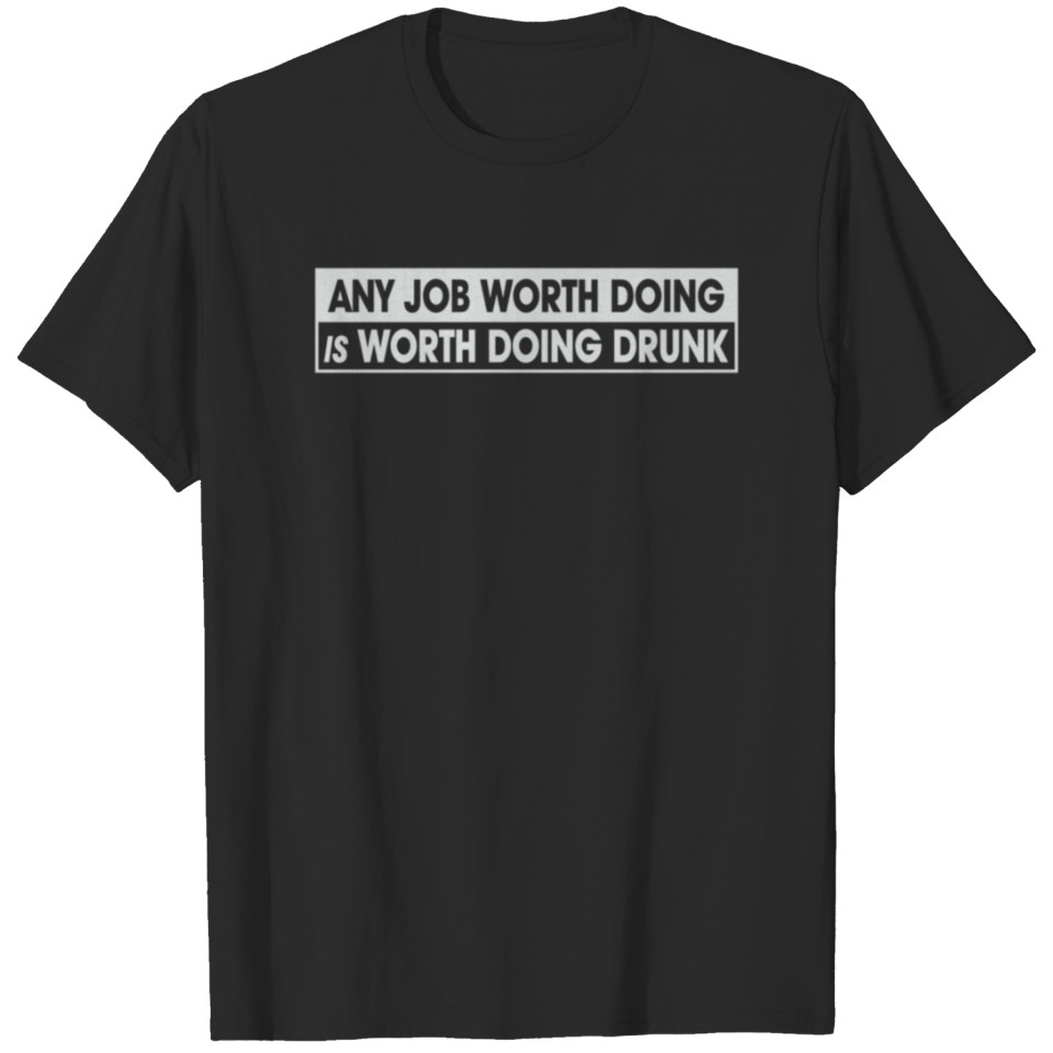 Any Job Worth Doing Is Worth Doing Drunk T-shirt