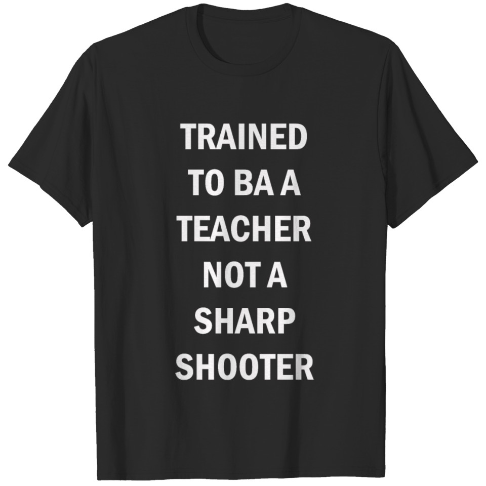 Trained To Ba A Teacher Not A Sharp Shooter T-shirt