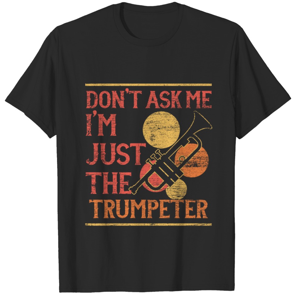 Don't Ask Me I'm Just The Trumpeter T-shirt