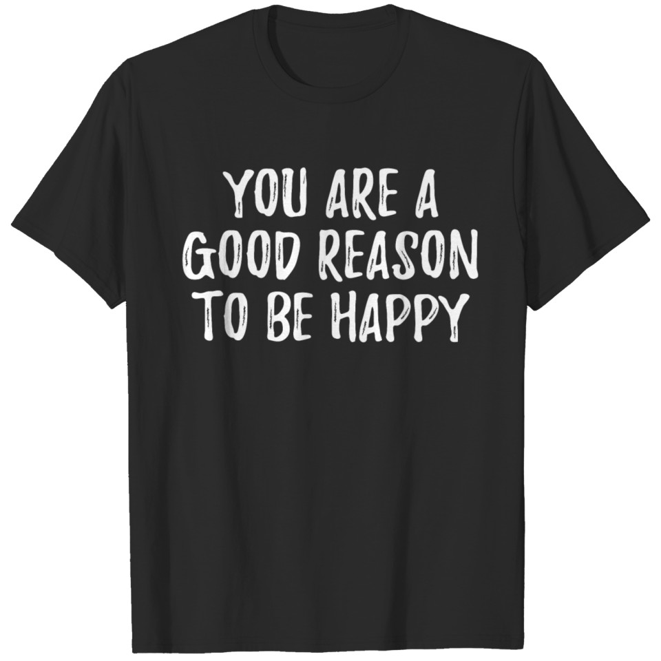 You Are A Good Reason To Be Happy Positive T-shirt