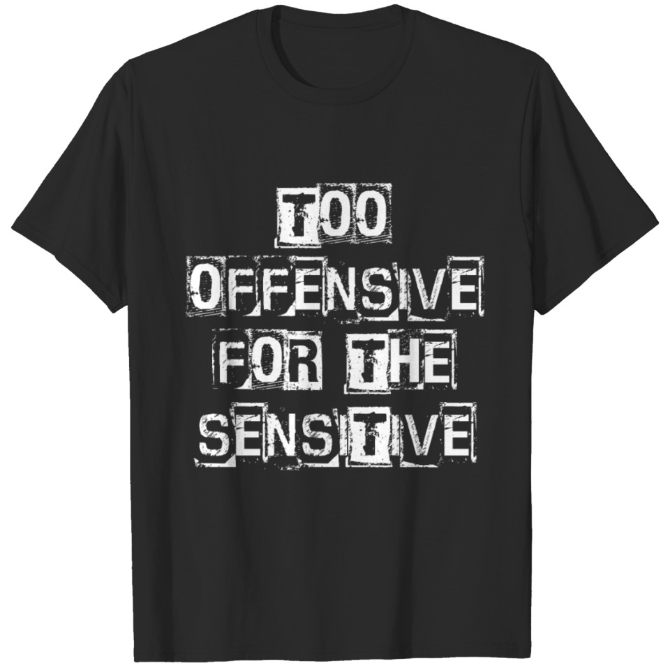 Too Offensive For The Sensitive T-shirt