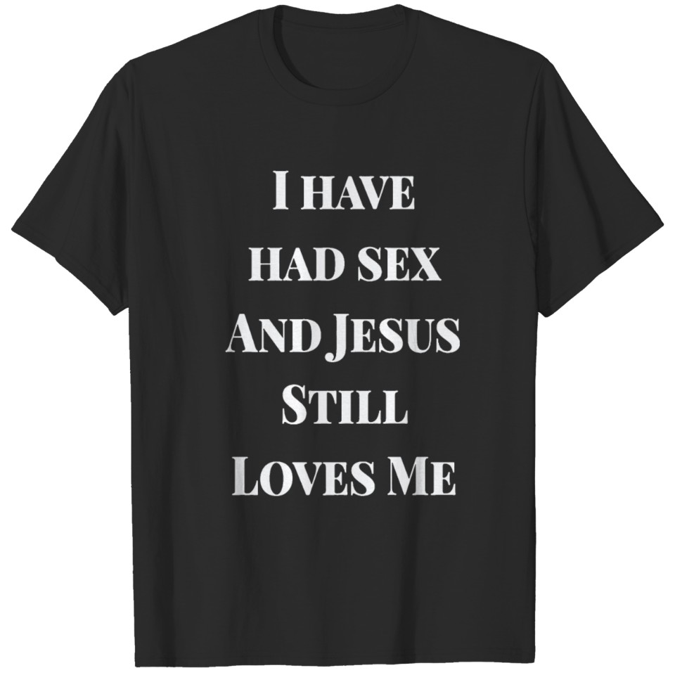 I Have Had Sex And Jesus Still Loves Me T-shirt