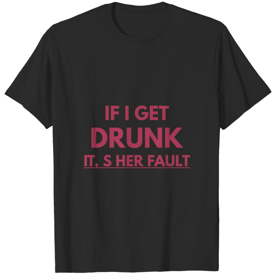 If I Get Drunk IT Sher Fault Designed T-shirt