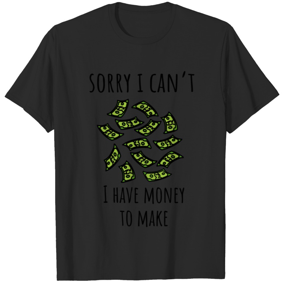Sorry I Can't I Have Money To Make T-shirt