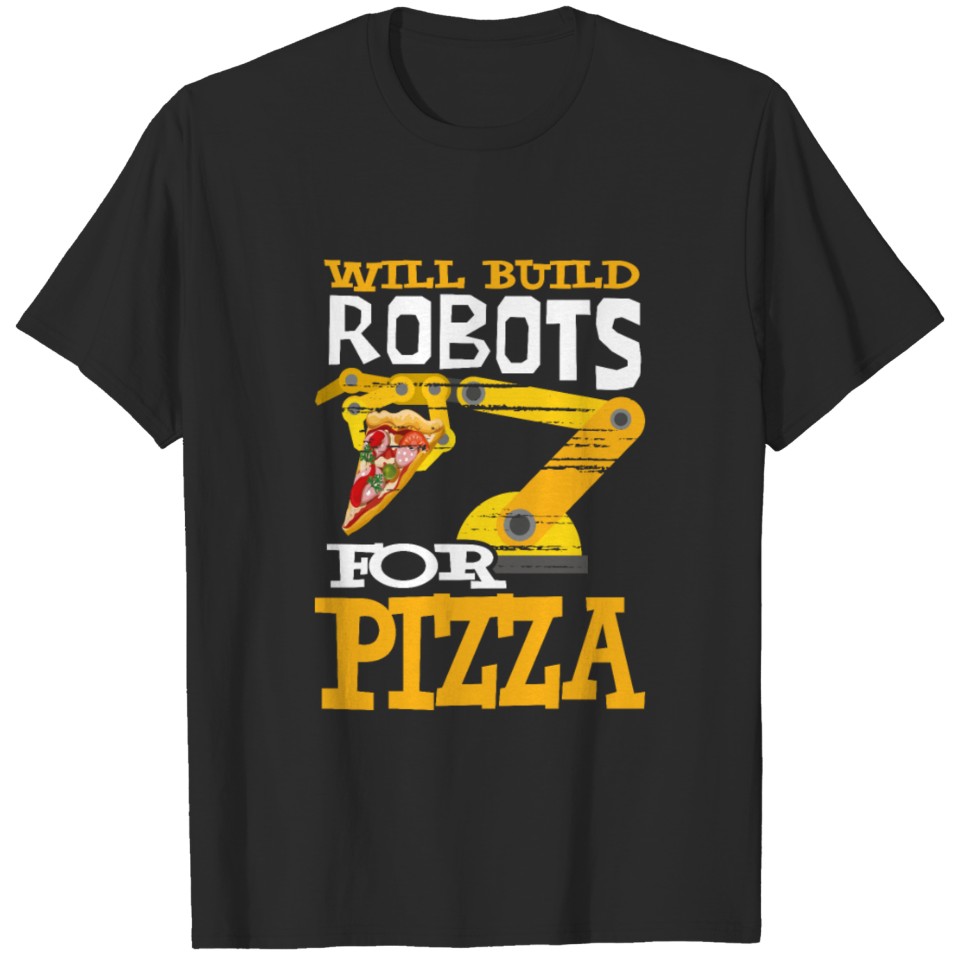 Will Build Robots For Pizza Robotics Robot Pizza T-shirt