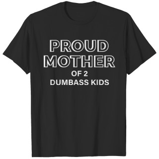Proud Mother Of 2 Dumbass Kids - Proud Mother - T-Shirt