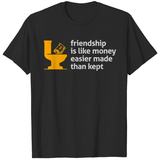 Friendship Is Like Money, Easier Made Than Kept. T-shirt