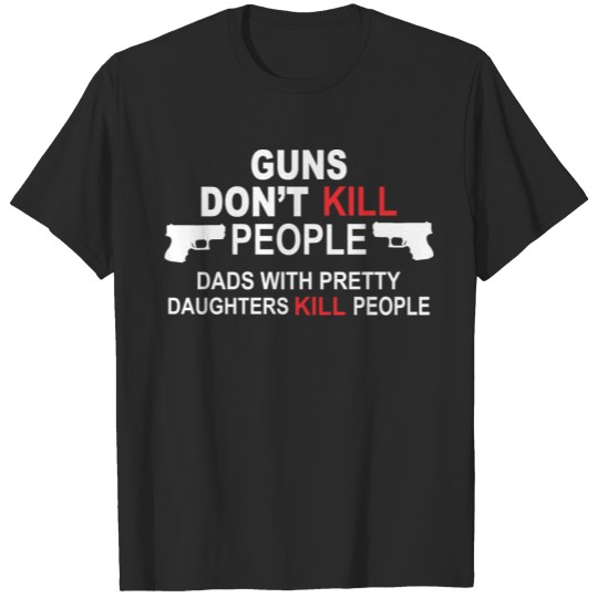 Guns Don t Kill People Dads Pretty Daughters T-shirt