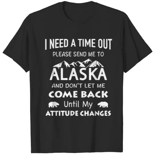 i need a time out please send me to alaska and don T-shirt