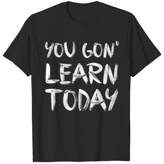 You Gon' Learn Today T-shirt