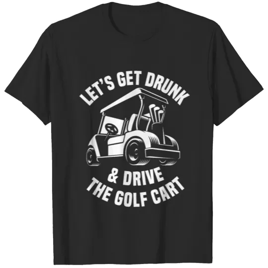 Let's Get Drunk & Drive The Golf Cart Golfer T-shirt