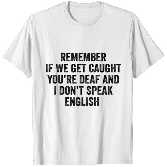 If We Get Caught You're Deaf And I Don't Speak T-shirt