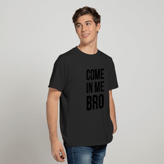Come In Me Bro T Shirt T-shirt