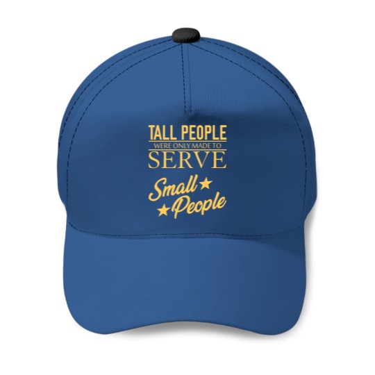 Tall People serve Small People Baseball Caps