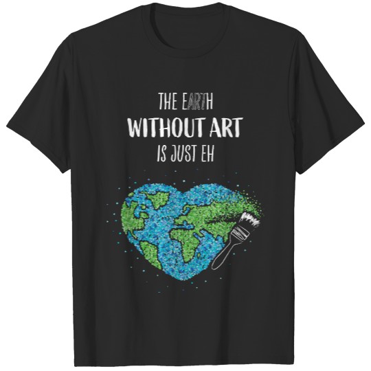 Artist T- Shirt Earth Without Art Artist Painting T- Shirt T-Shirts
