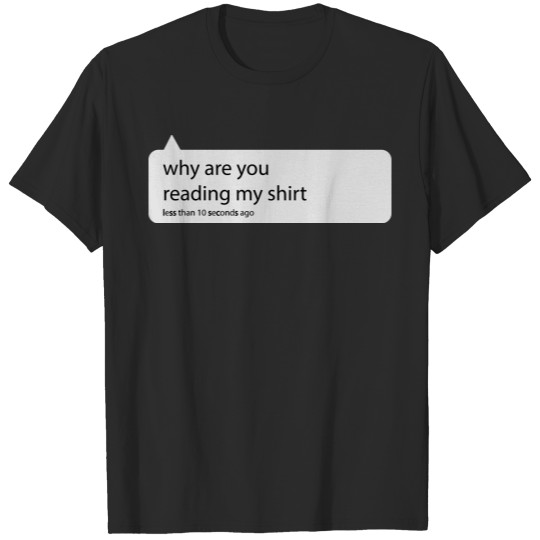 Why are you reading my shirt!!? T-shirt