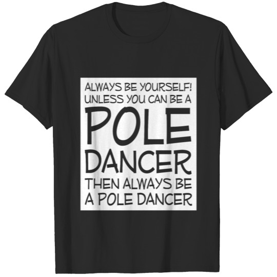Be Yourself Unless You Can Be Pole Dancer T-Shirt T-shirt
