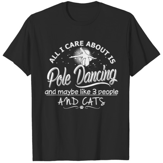 Pole Dancing - All I Care About Is Pole Dancing T-shirt