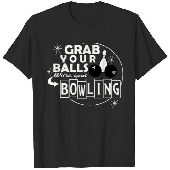 Bowling - grab your balls we're goin' bowling T-shirt