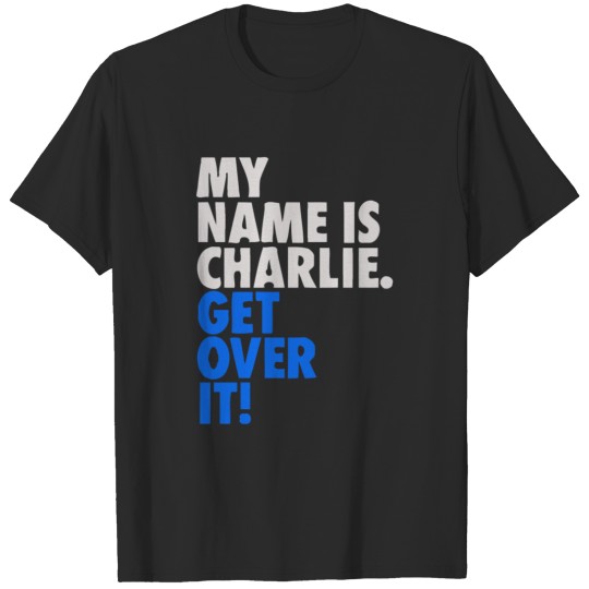 My Name is CHARLIE Get Over it Funny T-shirt
