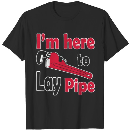 Plumber - I'm here to lay pipe! T-shirt