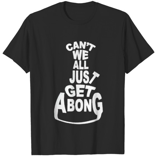 Can t we All get a Bong T-shirt