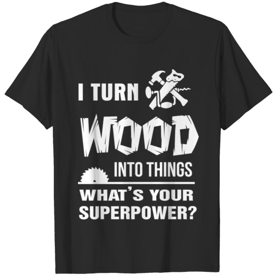 Carpenter - I turn wood into things t-shirt T-shirt