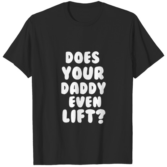 DOES YOUR DADDY EVEN LIFT T-shirt
