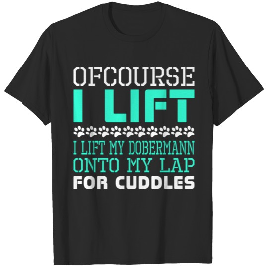 Ofcourse I Lift Dobermann Onto Lap Cuddles T-shirt