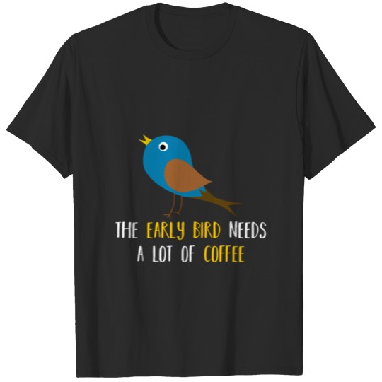 The early bird needs a lot of COFFEE v1 T-shirt