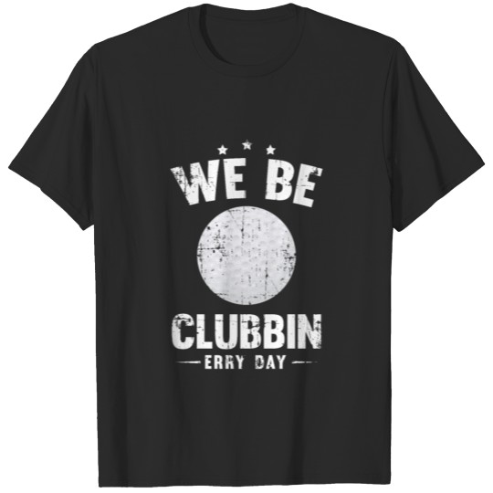 We be clubbin erry day T-shirt