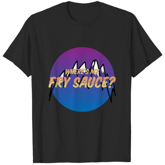 Where's my Fry Sauce? T-shirt
