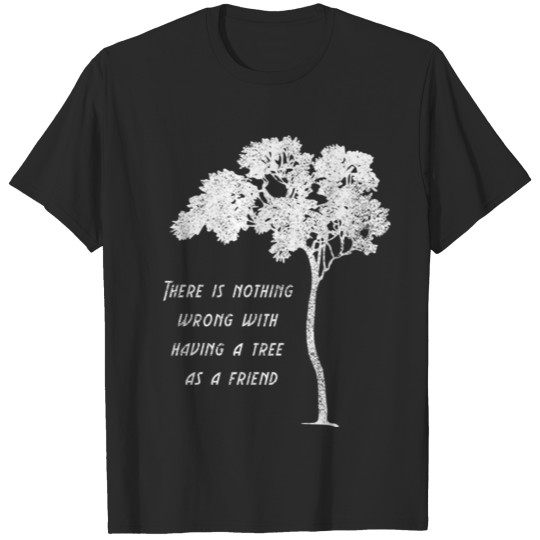 There Is Nothing Wrong With Having A Tree Friend T-shirt