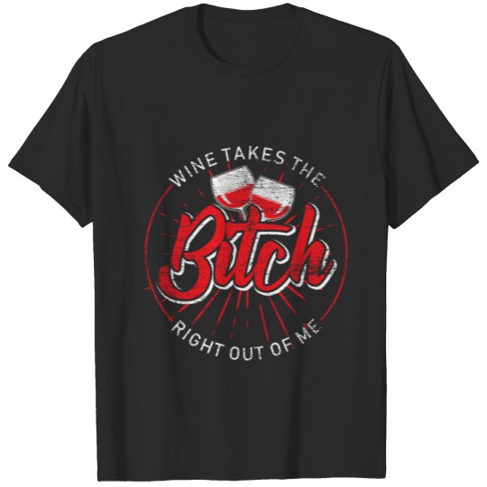 Wine Takes The Bitch Right Out Of Me T-shirt