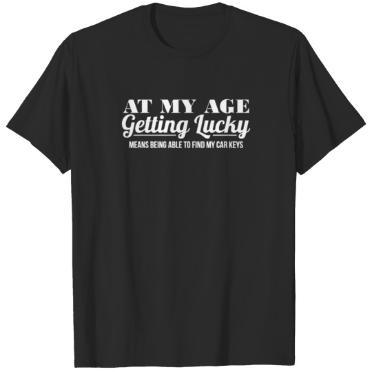 at my age getting lucky means being able to find m T-shirt