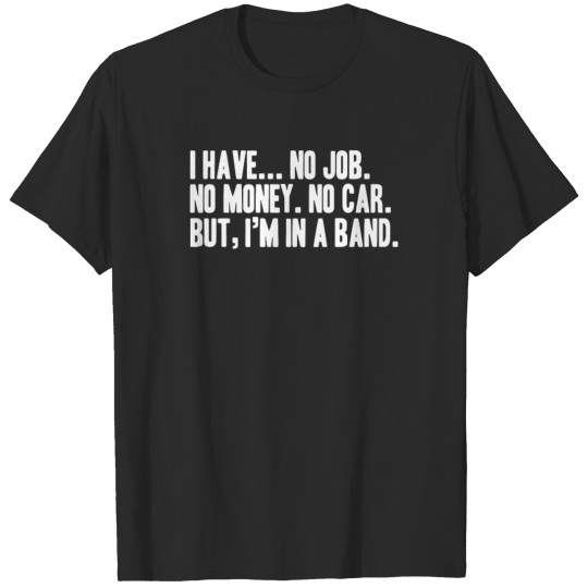 No Job No Money No Car I Have A Band T-shirt