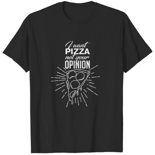 I Want Pizza Not Your Opinion T-shirt T-shirt