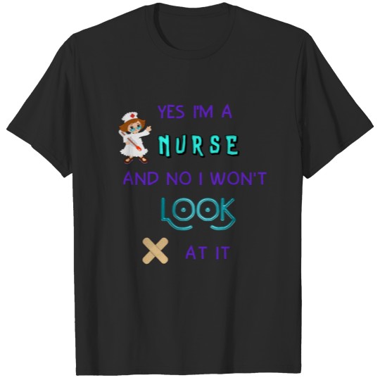 Yes I'm a nurse and no I won't LOOK at it. T-shirt