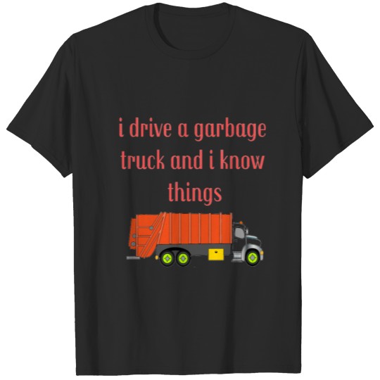 I Drive a Garbage Truck and I Know Things T-shirt