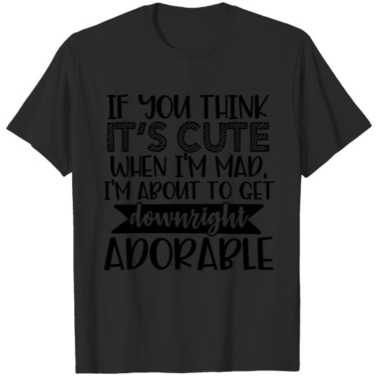 You Think It's Cute When I'm Mad T-shirt