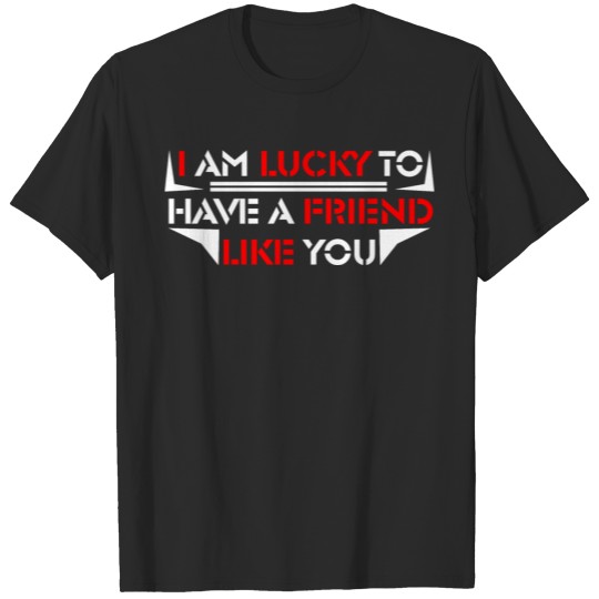 I AM LUCKY To have a friend like you 2 T-shirt