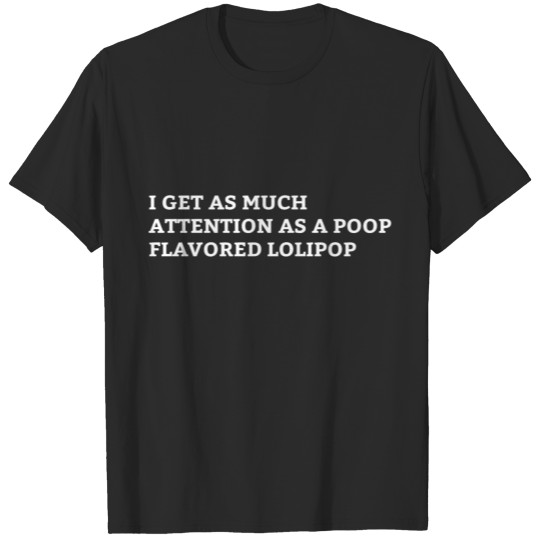 I GET AS MUCH ATTENTION AS A POOP FLAVORED LOLIPOP T-shirt