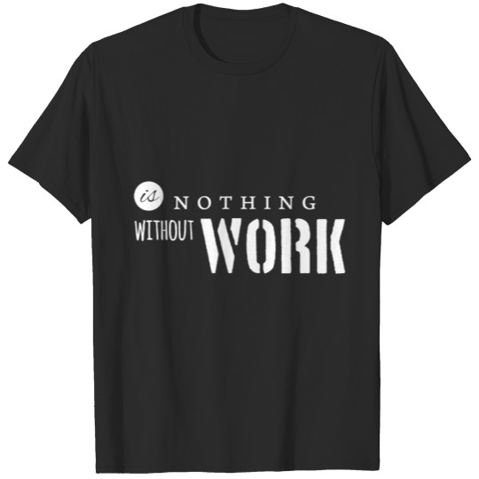 Is nothing without work T-shirt