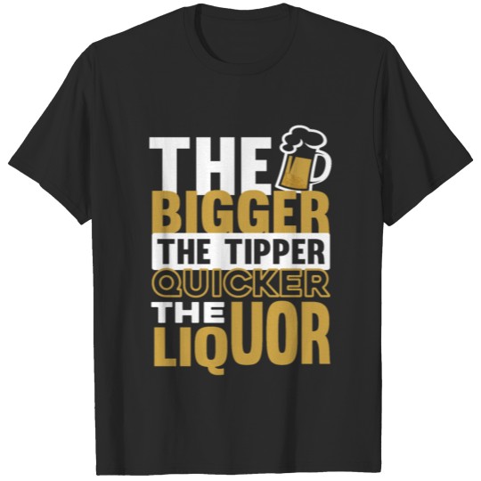 The Bigger the Tipper the quicker the Liquor T-shirt
