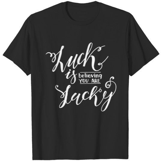 Luck is believing you are lucky T-shirt