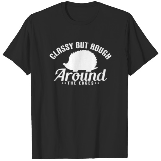 Classy But Rough Around The Edges - Funny Hedgehog T-shirt