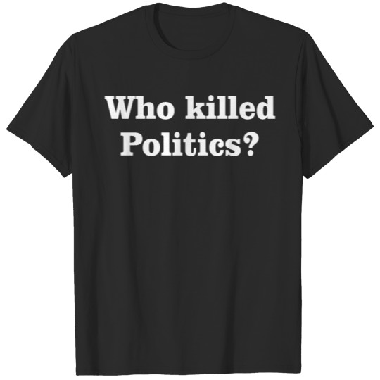 Who Killed Politics T-shirt