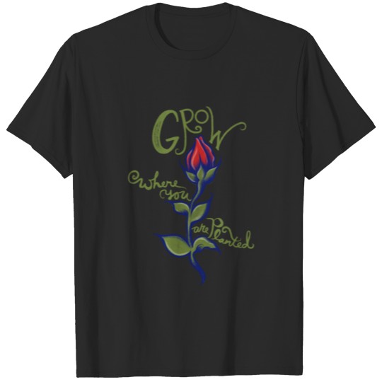 Grow where you are planted T-shirt