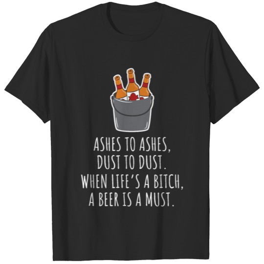 When Life's A Bitch A Beer Is A Must T-shirt
